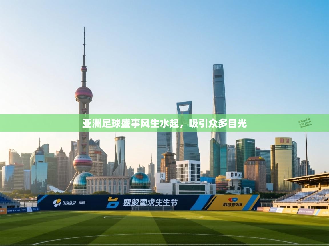 亚洲足球盛事风生水起,吸引众多目光 第1张