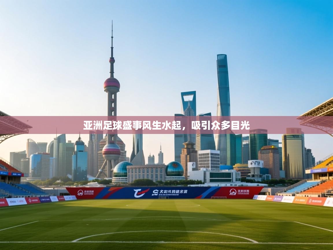 亚洲足球盛事风生水起,吸引众多目光 第2张